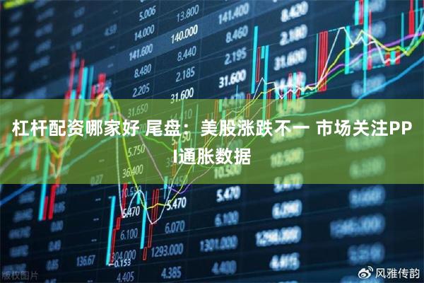杠杆配资哪家好 尾盘：美股涨跌不一 市场关注PPI通胀数据