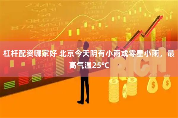 杠杆配资哪家好 北京今天阴有小雨或零星小雨，最高气温25℃