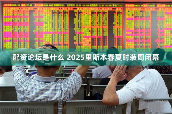配资论坛是什么 2025里斯本春夏时装周闭幕