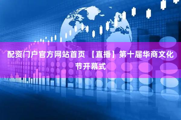 配资门户官方网站首页 【直播】第十届华商文化节开幕式