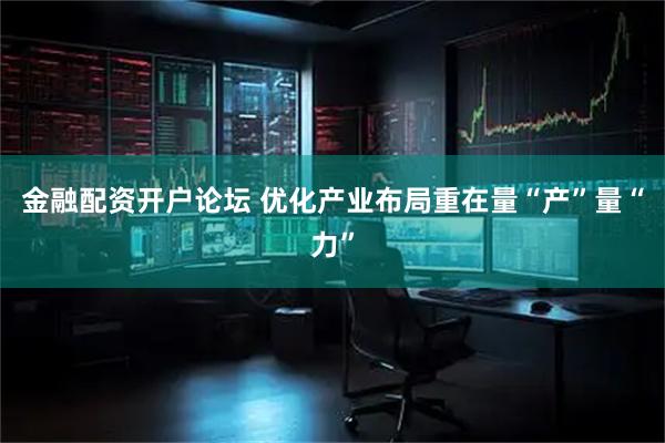 金融配资开户论坛 优化产业布局重在量“产”量“力”