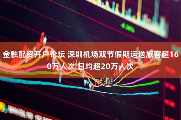 金融配资开户论坛 深圳机场双节假期运送旅客超160万人次 日均超20万人次