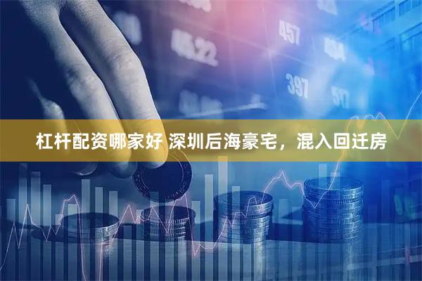 杠杆配资哪家好 深圳后海豪宅，混入回迁房
