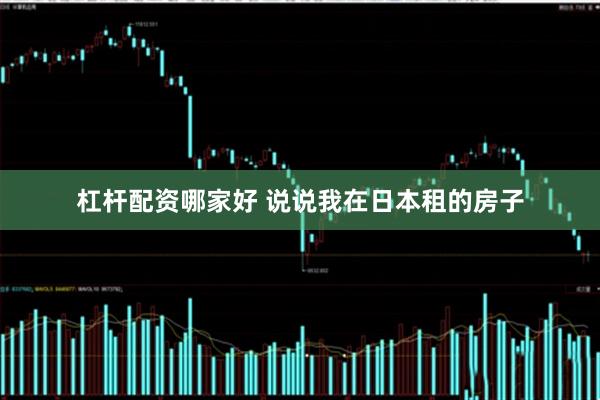 杠杆配资哪家好 说说我在日本租的房子