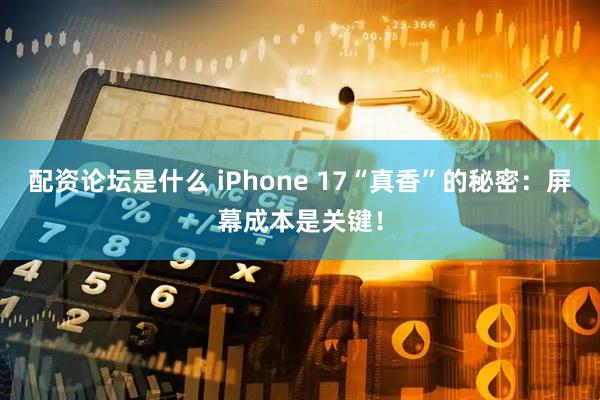 配资论坛是什么 iPhone 17“真香”的秘密：屏幕成本是关键！