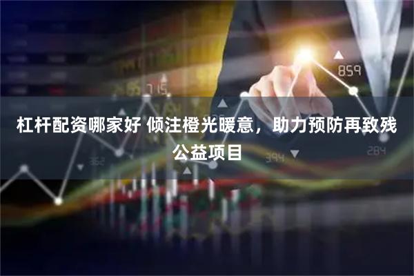 杠杆配资哪家好 倾注橙光暖意，助力预防再致残公益项目