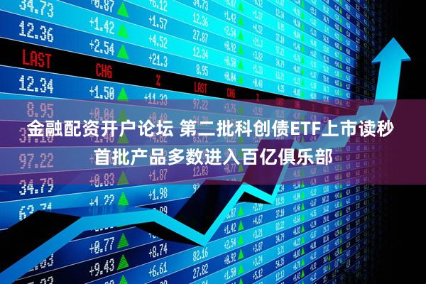 金融配资开户论坛 第二批科创债ETF上市读秒 首批产品多数进入百亿俱乐部