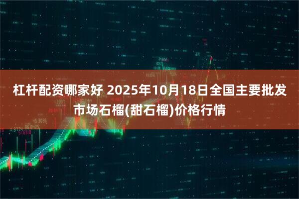 杠杆配资哪家好 2025年10月18日全国主要批发市场石榴(甜石榴)价格行情