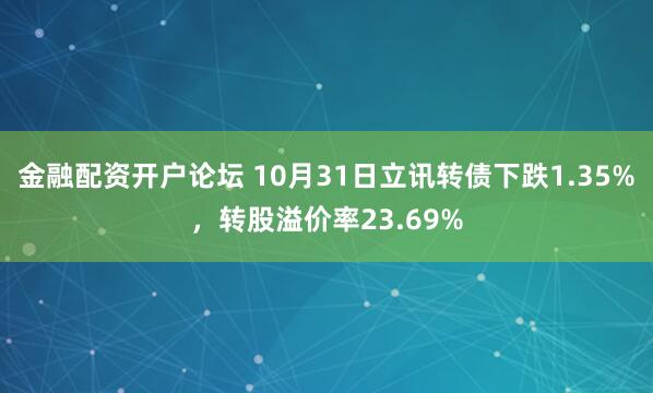 金融配资开户论坛 10月31日立讯转债下跌1.35%，转股溢价率23.69%
