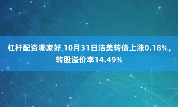杠杆配资哪家好 10月31日洁美转债上涨0.18%，转股溢价率14.49%