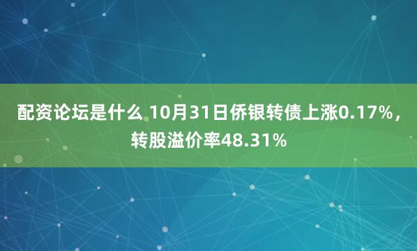 配资论坛是什么 10月31日侨银转债上涨0.17%，转股溢价率48.31%