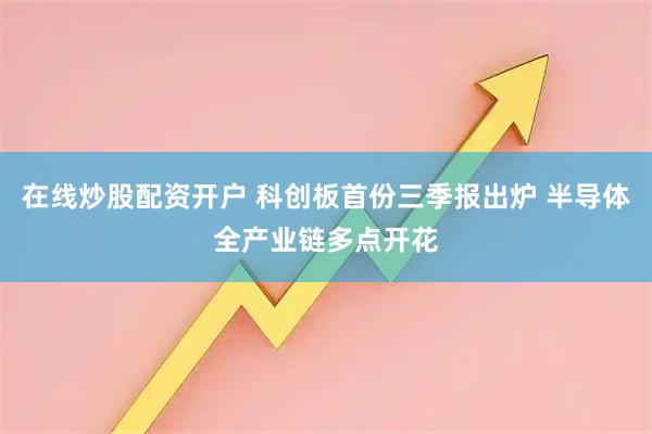 在线炒股配资开户 科创板首份三季报出炉 半导体全产业链多点开花