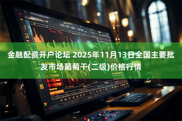 金融配资开户论坛 2025年11月13日全国主要批发市场葡萄干(二级)价格行情