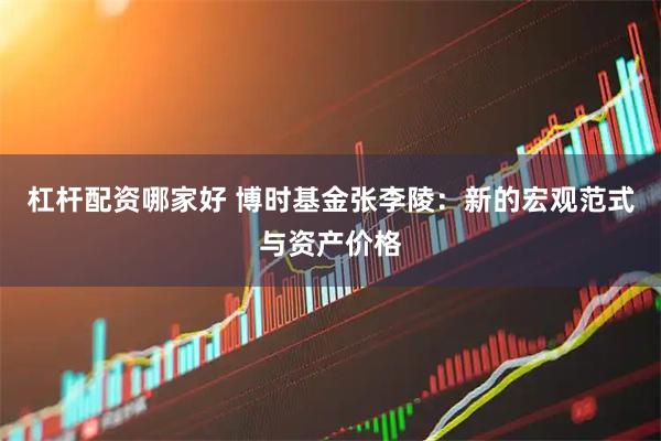 杠杆配资哪家好 博时基金张李陵：新的宏观范式与资产价格