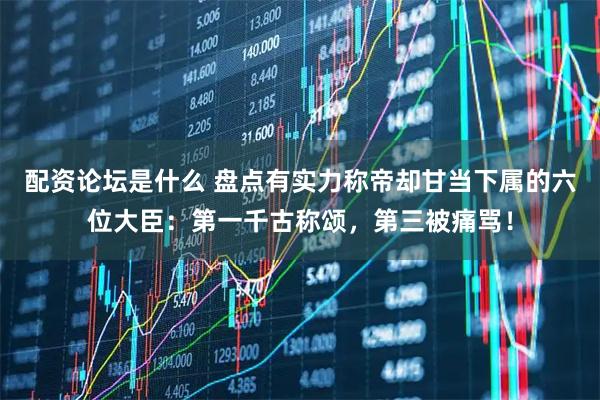 配资论坛是什么 盘点有实力称帝却甘当下属的六位大臣：第一千古称颂，第三被痛骂！