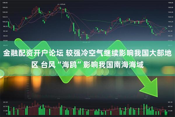 金融配资开户论坛 较强冷空气继续影响我国大部地区 台风“海鸥”影响我国南海海域