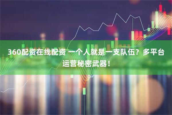 360配资在线配资 一个人就是一支队伍？多平台运营秘密武器！
