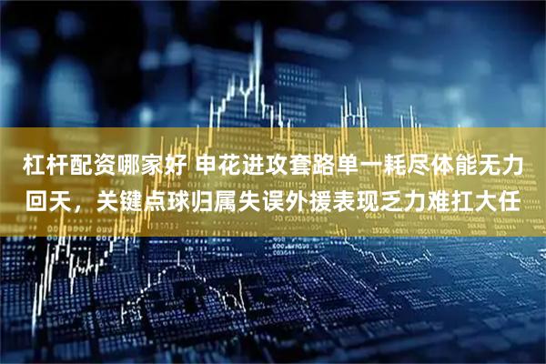 杠杆配资哪家好 申花进攻套路单一耗尽体能无力回天，关键点球归属失误外援表现乏力难扛大任