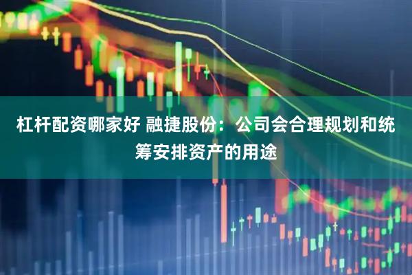 杠杆配资哪家好 融捷股份：公司会合理规划和统筹安排资产的用途