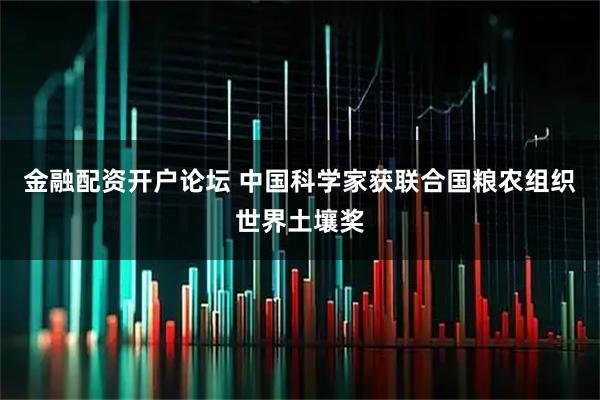 金融配资开户论坛 中国科学家获联合国粮农组织世界土壤奖