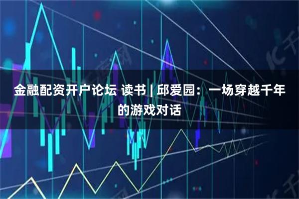金融配资开户论坛 读书 | 邱爱园：一场穿越千年的游戏对话