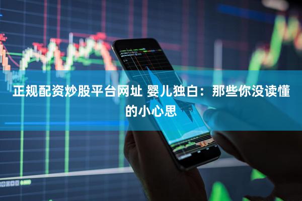 正规配资炒股平台网址 婴儿独白：那些你没读懂的小心思