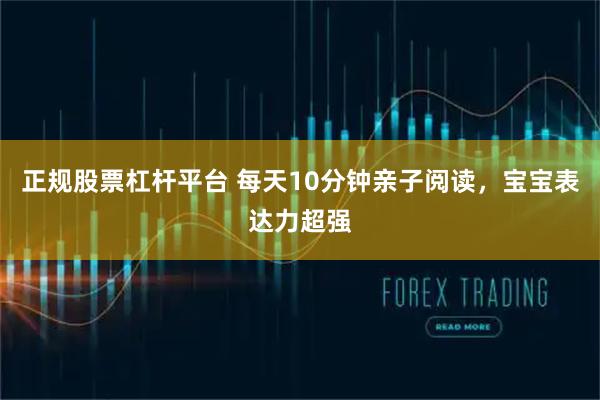 正规股票杠杆平台 每天10分钟亲子阅读，宝宝表达力超强