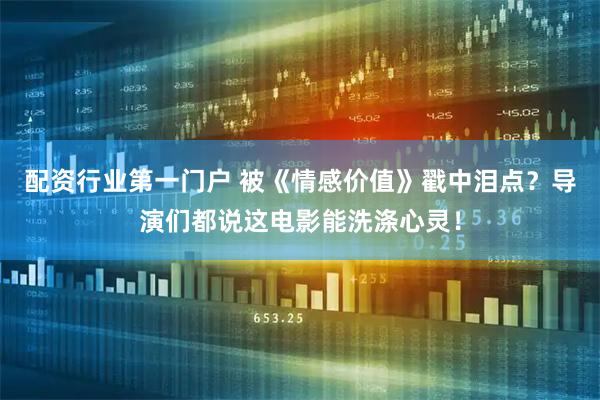配资行业第一门户 被《情感价值》戳中泪点？导演们都说这电影能洗涤心灵！
