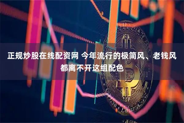 正规炒股在线配资网 今年流行的极简风、老钱风都离不开这组配色